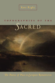 Title: Topographies of the Sacred: The Poetics of Place in European Romanticism, Author: Kate Rigby