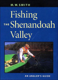 Title: Fishing the Shenandoah Valley: An Angler's Guide, Author: M. W. Smith