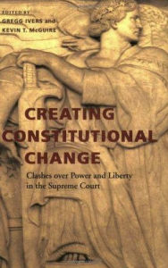 Title: Creating Constitutional Change: Clashes over Power and Liberty in the Supreme Court, Author: Gregg Ivers