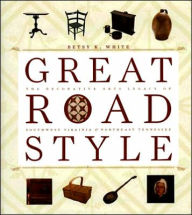 Title: Great Road Style: The Decorative Arts Legacy of Southwest Virginia and Northeast Tennessee, Author: Betsy White