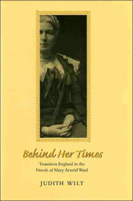 Title: Behind Her Times: Transition England in the Novels of Mary Arnold Ward / Edition 1, Author: Judith Wilt