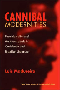 Title: Cannibal Modernities: Postcoloniality and the Avant-garde in Caribbean and Brazilian Literature, Author: Luís Madureira