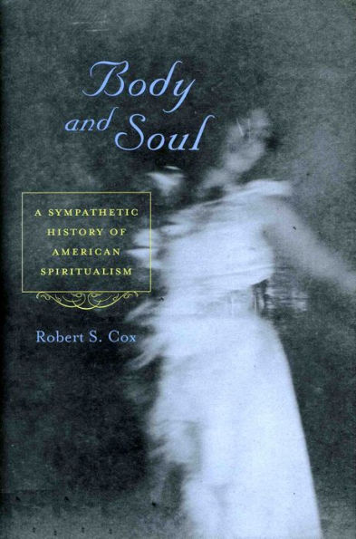 Body and Soul: A Sympathetic History of American Spiritualism