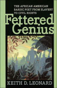 Title: Fettered Genius: The African American Bardic Poet from Slavery to Civil Rights, Author: Keith D. Leonard