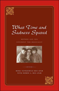 Title: What Time and Sadness Spared: Mother and Son Confront the Holocaust, Author: Roma Nutkiewicz Ben-Atar