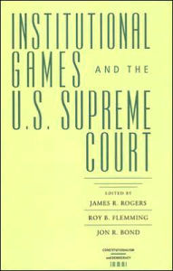 Title: Institutional Games and the U.S. Supreme Court, Author: James R. Rogers
