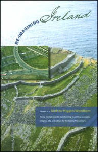 Title: Re-Imagining Ireland: How a storied island is transforming its politics, economics, religious life, and culture for the 21st century, Author: Andrew Higgins Wyndham