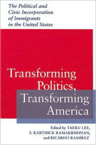 Title: Transforming Politics, Transforming America: The Political and Civic Incorporation of Immigrants in the United States, Author: Taeku  Lee