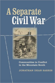 Title: A Separate Civil War: Communities in Conflict in the Mountain South / Edition 1, Author: Jonathan Dean Sarris