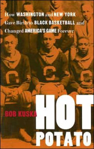 Title: Hot Potato: How Washington and New York Gave Birth to Black Basketball and Changed America's Game Forever, Author: Bob Kuska