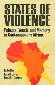Title: States of Violence: Politics, Youth, and Memory in Contemporary Africa, Author: Edna G. Bay