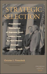 Title: Strategic Selection: Presidential Nomination of Supreme Court Justices from Herbert Hoover through George W. Bush, Author: Christine Nemacheck