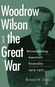 Title: Woodrow Wilson and the Great War: Reconsidering America's Neutrality, 1914-1917, Author: Robert W. Tucker
