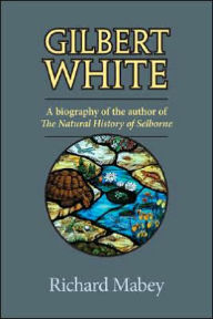 Title: Gilbert White: A Biography of the Author of The Natural History of Selborne, Author: Richard Mabey