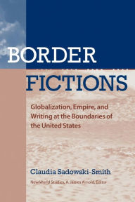 Title: Border Fictions: Globalization, Empire, and Writing at the Boundaries of the United States, Author: Claudia Sadowski-Smith