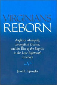 Title: Virginians Reborn: Anglican Monopoly, Evangelical Dissent, and the Rise of the Baptists in the Late Eighteenth Century, Author: Jewel L. Spangler