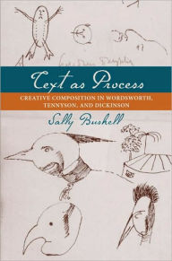 Title: Text as Process: Creative Composition in Wordsworth, Tennyson, and Dickinson, Author: Sally Bushell