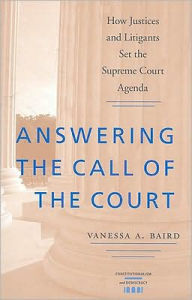 Title: Answering the Call of the Court: How Justices and Litigants Set the Supreme Court Agenda, Author: Vanessa A. Baird