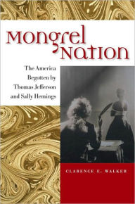 Title: Mongrel Nation: The America Begotten by Thomas Jefferson and Sally Hemings, Author: Clarence E. Walker