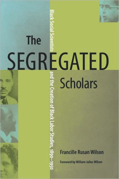 the Segregated Scholars: Black Social Scientists and Creation of Labor Studies, 1890-1950