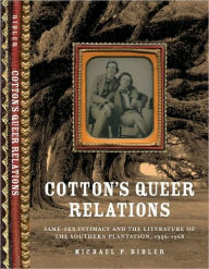 Title: Cotton's Queer Relations: Same-Sex Intimacy and the Literature of the Southern Plantation, 1936-1968, Author: Michael P. Bibler