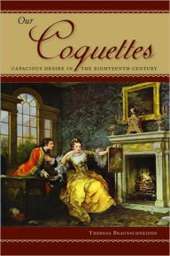 Title: Our Coquettes: Capacious Desire in the Eighteenth Century, Author: Theresa Braunschneider