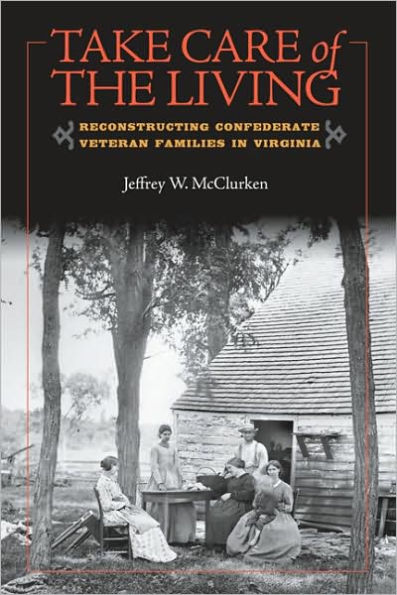 Take Care of the Living: Reconstructing Confederate Veteran Families Virginia