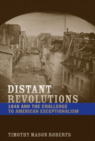 Title: Distant Revolutions: 1848 and the Challenge to American Exceptionalism, Author: Timothy Mason Roberts