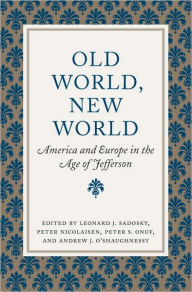 Title: Old World, New World: America and Europe in the Age of Jefferson, Author: Leonard J. Sadosky