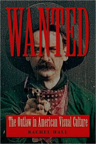 Title: Wanted: The Outlaw in American Visual Culture, Author: Rachel Hall