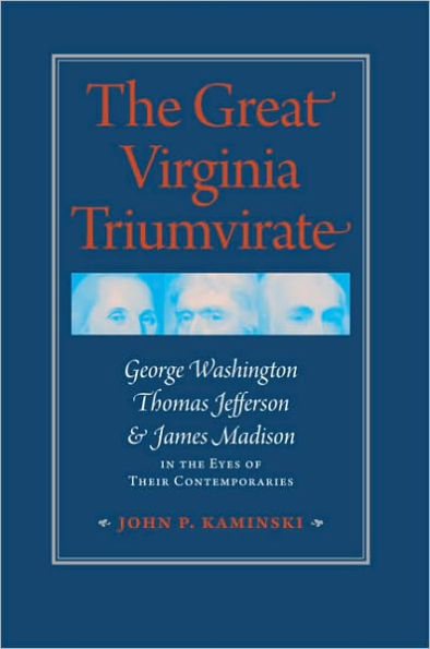 The Great Virginia Triumvirate: George Washington, Thomas Jefferson, and James Madison in the Eyes of Their Contemporaries