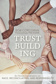 Title: Trustbuilding: An Honest Conversation on Race, Reconciliation, and Responsibility, Author: Rob Corcoran