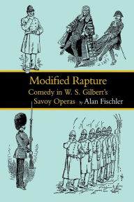 Title: Modified Rapture: Comedy in W. S. Gilbert's Savoy Operas, Author: Alan Fischler