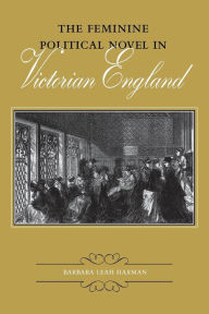 Title: The Feminine Political Novel in Victorian England, Author: Barbara Leah Harman