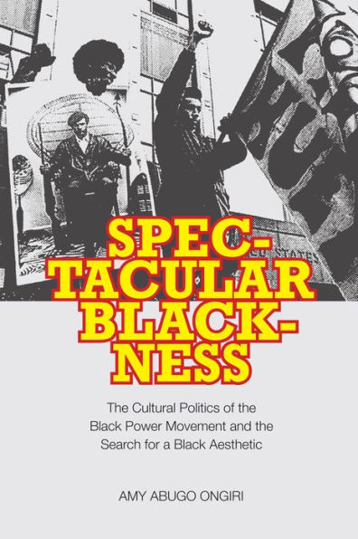 Spectacular Blackness: The Cultural Politics of the Black Power Movement and the Search for a Black Aesthetic