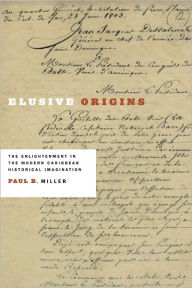 Title: Elusive Origins: The Enlightenment in the Modern Caribbean Historical Imagination, Author: Paul B. Miller