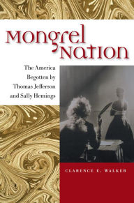 Title: Mongrel Nation: The America Begotten by Thomas Jefferson and Sally Hemings, Author: Clarence E. Walker