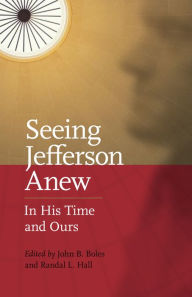 Title: Seeing Jefferson Anew: In His Time and Ours, Author: John B. Boles