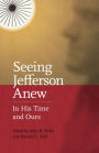 Seeing Jefferson Anew: In His Time and Ours