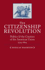 The Citizenship Revolution: Politics and the Creation of the American Union, 1774-1804