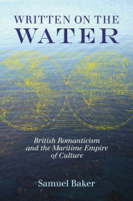 Title: Written on the Water: British Romanticism and the Maritime Empire of Culture, Author: Samuel Baker