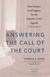 Title: Answering the Call of the Court: How Justices and Litigants Set the Supreme Court Agenda, Author: Vanessa A. Baird