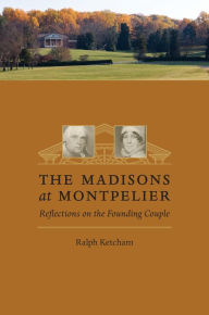 Title: The Madisons at Montpelier: Reflections on the Founding Couple, Author: Ralph Ketcham