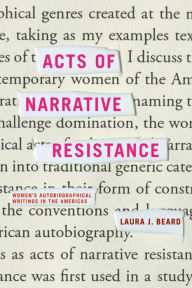 Title: Acts of Narrative Resistance: Women's Autobiographical Writings in the Americas, Author: Laura J. Beard