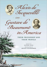 Title: Alexis de Tocqueville and Gustave de Beaumont in America: Their Friendship and Their Travels, Author: Alexis de Tocqueville