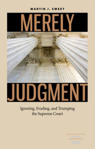 Title: Merely Judgment: Ignoring, Evading, and Trumping the Supreme Court, Author: Martin J. Sweet