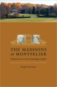 Title: The Madisons at Montpelier: Reflections on the Founding Couple, Author: Ralph Ketcham