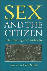 Title: Sex and the Citizen: Interrogating the Caribbean, Author: Faith L. Smith