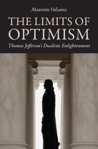 Title: The Limits of Optimism: Thomas Jefferson's Dualistic Enlightenment, Author: Maurizio Valsania