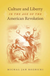 Title: Culture and Liberty in the Age of the American Revolution, Author: Michal Jan Rozbicki